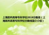 上海医药高等专科学校2019分数线（上海医药高等专科学校分数线简介介绍）
