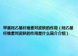 甲基羟乙基纤维素对皮肤的作用（羟乙基纤维素对皮肤的作用是什么简介介绍）