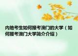 内地考生如何报考澳门的大学（如何报考澳门大学简介介绍）
