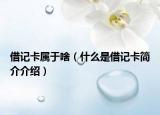 借记卡属于啥（什么是借记卡简介介绍）