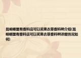 昆明哪里有香料店可以买薰衣草香料啊介绍(昆明哪里有香料店可以买薰衣草香料啊详细情况如何)