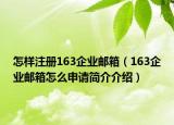 怎样注册163企业邮箱（163企业邮箱怎么申请简介介绍）