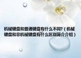 机械键盘和普通键盘有什么不同?（机械键盘和非机械键盘有什么区别简介介绍）