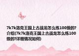 7k7k洛克王国上古战龙怎么练100级的?介绍(7k7k洛克王国上古战龙怎么练100级的?详细情况如何)