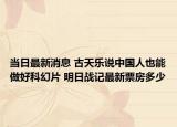 当日最新消息 古天乐说中国人也能做好科幻片 明日战记最新票房多少