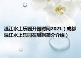 温江水上乐园开园时间2021（成都温江水上乐园在哪啊简介介绍）