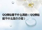 QQ绿钻是干什么用的（QQ绿钻能干什么简介介绍）