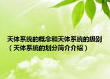 天体系统的概念和天体系统的级别（天体系统的划分简介介绍）