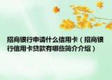 招商银行申请什么信用卡（招商银行信用卡贷款有哪些简介介绍）