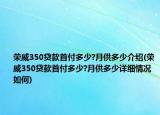 荣威350贷款首付多少?月供多少介绍(荣威350贷款首付多少?月供多少详细情况如何)
