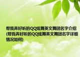 帮我弄好听的QQ炫舞英文舞团名字介绍(帮我弄好听的QQ炫舞英文舞团名字详细情况如何)