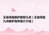 王者荣耀维护要到几点（王者荣耀几点维护完毕简介介绍）