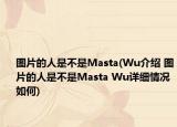 图片的人是不是Masta(Wu介绍 图片的人是不是Masta Wu详细情况如何)