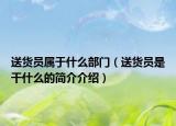 送货员属于什么部门（送货员是干什么的简介介绍）