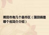 莆田市有几个县市区（蒲田镇是哪个省简介介绍）