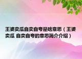 王婆卖瓜自卖自夸是啥意思（王婆卖瓜 自卖自夸的意思简介介绍）