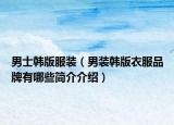 男士韩版服装（男装韩版衣服品牌有哪些简介介绍）