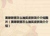 英雄联盟怎么抽奖皮肤简介介绍图片（英雄联盟怎么抽奖皮肤简介介绍）