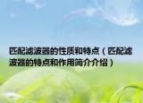 匹配滤波器的性质和特点（匹配滤波器的特点和作用简介介绍）