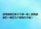羽毛球双打多少个球一局（羽毛球单打一局打几个球简介介绍）
