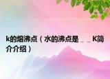 k的熔沸点（水的沸点是＿＿K简介介绍）