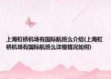 上海虹桥机场有国际航班么介绍(上海虹桥机场有国际航班么详细情况如何)