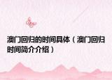 澳门回归的时间具体（澳门回归时间简介介绍）