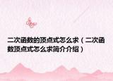 二次函数的顶点式怎么求（二次函数顶点式怎么求简介介绍）