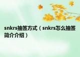 snkrs抽签方式（snkrs怎么抽签简介介绍）