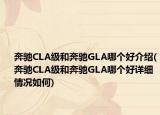 奔驰CLA级和奔驰GLA哪个好介绍(奔驰CLA级和奔驰GLA哪个好详细情况如何)