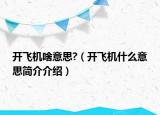 开飞机啥意思?（开飞机什么意思简介介绍）