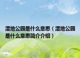 湿地公园是什么意思（湿地公园是什么意思简介介绍）