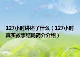 127小时讲述了什么（127小时真实故事结局简介介绍）