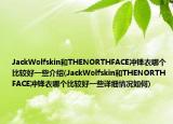 JackWolfskin和THENORTHFACE冲锋衣哪个比较好一些介绍(JackWolfskin和THENORTHFACE冲锋衣哪个比较好一些详细情况如何)