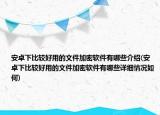 安卓下比较好用的文件加密软件有哪些介绍(安卓下比较好用的文件加密软件有哪些详细情况如何)