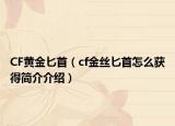 CF黄金匕首（cf金丝匕首怎么获得简介介绍）