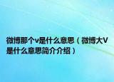 微博那个v是什么意思（微博大V是什么意思简介介绍）