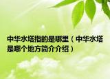 中华水塔指的是哪里（中华水塔是哪个地方简介介绍）