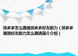 拼多多怎么邀请拼多多好友助力（拼多多邀请好友助力怎么邀请简介介绍）