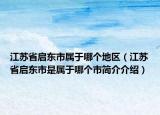江苏省启东市属于哪个地区（江苏省启东市是属于哪个市简介介绍）
