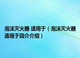 泡沫灭火器 适用于（泡沫灭火器适用于简介介绍）
