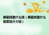 屏蔽线是什么线（屏蔽线是什么意思简介介绍）