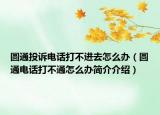 圆通投诉电话打不进去怎么办（圆通电话打不通怎么办简介介绍）