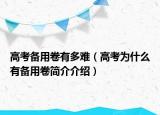 高考备用卷有多难（高考为什么有备用卷简介介绍）