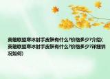 英雄联盟寒冰射手皮肤有什么?价格多少?介绍(英雄联盟寒冰射手皮肤有什么?价格多少?详细情况如何)