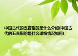中国古代的五音指的是什么介绍(中国古代的五音指的是什么详细情况如何)