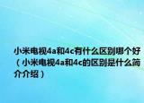 小米电视4a和4c有什么区别哪个好（小米电视4a和4c的区别是什么简介介绍）