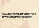 色彩搭配师(色彩搭配师培训介绍 色彩搭配师 色彩搭配师培训详细情况如何)