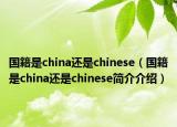 国籍是china还是chinese（国籍是china还是chinese简介介绍）