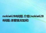 nokia6288问题.介绍(nokia6288问题.详细情况如何)